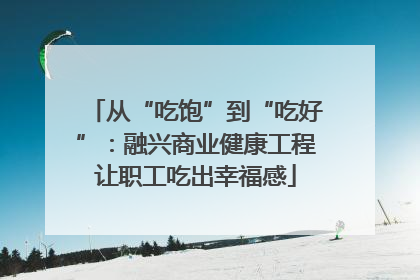 从“吃饱”到“吃好”：融兴商业健康工程让职工吃出幸福感
