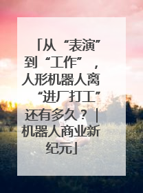 从“表演”到“工作”，人形机器人离“进厂打工”还有多久？｜机器人商业新纪元
