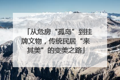 从危房“孤岛”到挂牌文物，传统民居“来其美”的变美之路