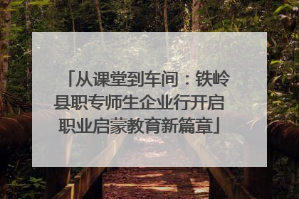 从课堂到车间：铁岭县职专师生企业行开启职业启蒙教育新篇章