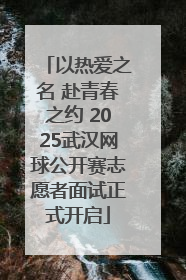 以热爱之名 赴青春之约 2025武汉网球公开赛志愿者面试正式开启