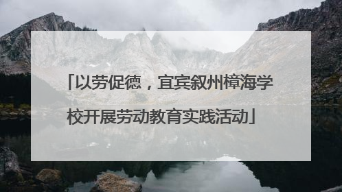 以劳促德，宜宾叙州樟海学校开展劳动教育实践活动