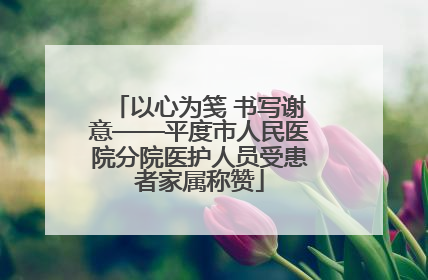 以心为笺 书写谢意——平度市人民医院分院医护人员受患者家属称赞