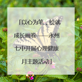 以心为笔，绘就成长画卷——永州七中开展心理健康月主题活动