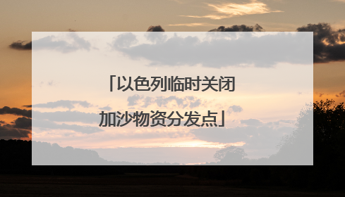 以色列临时关闭加沙物资分发点