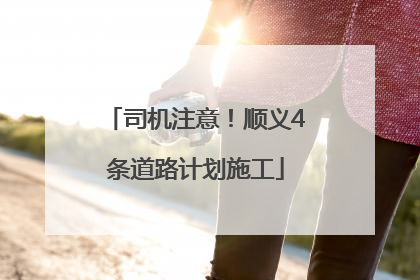 司机注意！顺义4条道路计划施工