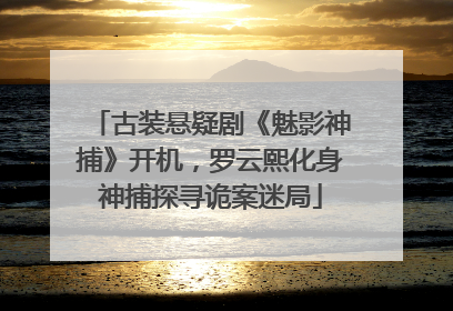 古装悬疑剧《魅影神捕》开机，罗云熙化身神捕探寻诡案迷局