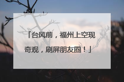 台风前，福州上空现奇观，刷屏朋友圈！