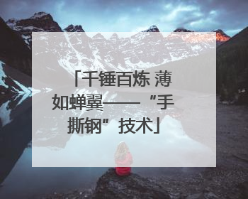 千锤百炼 薄如蝉翼——“手撕钢”技术