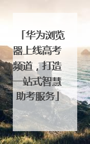 华为浏览器上线高考频道，打造一站式智慧助考服务