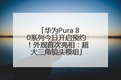 华为Pura 80系列今日开启预约！外观首次亮相：超大三角镜头模组