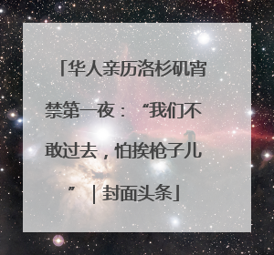 华人亲历洛杉矶宵禁第一夜：“我们不敢过去，怕挨枪子儿”｜封面头条