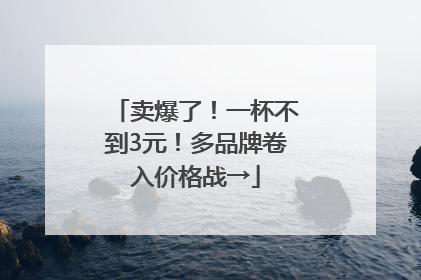 卖爆了！一杯不到3元！多品牌卷入价格战→