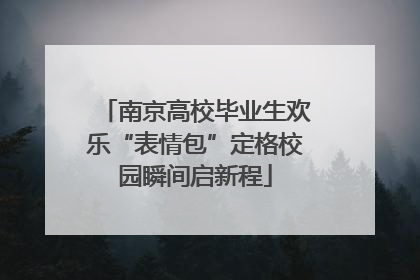 南京高校毕业生欢乐“表情包”定格校园瞬间启新程