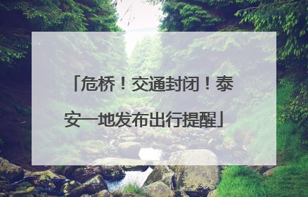 危桥！交通封闭！泰安一地发布出行提醒