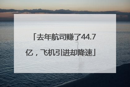 去年航司赚了44.7亿，飞机引进却降速