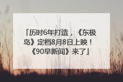 历时6年打造，《东极岛》定档8月8日上映！《90早新闻》来了