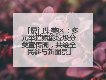 厦门集美区：多元举措赋能垃圾分类宣传周，共绘全民参与新图景