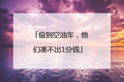 偷到空油车，他们凑不出1分钱