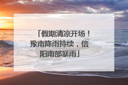 假期清凉开场！豫南降雨持续，信阳南部暴雨