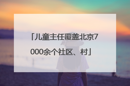 儿童主任覆盖北京7000余个社区、村