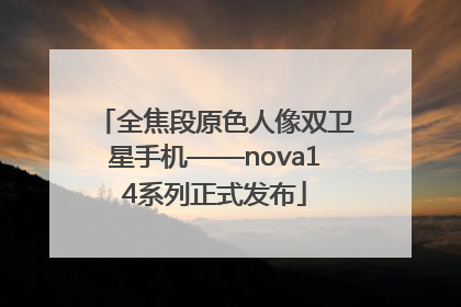 全焦段原色人像双卫星手机——nova14系列正式发布