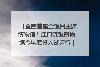 全国首座金银器主题博物馆！江口沉银博物馆今年底投入试运行｜万千气象看四川