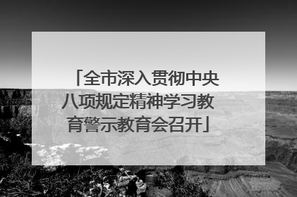 全市深入贯彻中央八项规定精神学习教育警示教育会召开