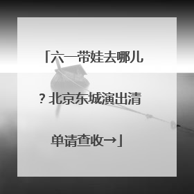 六一带娃去哪儿？北京东城演出清单请查收→