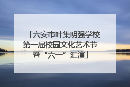 六安市叶集明强学校第一届校园文化艺术节暨“六一”汇演