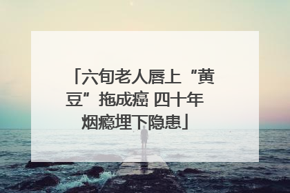 六旬老人唇上“黄豆”拖成癌 四十年烟瘾埋下隐患