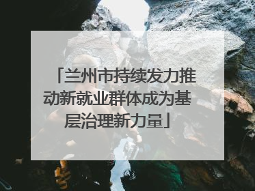 兰州市持续发力推动新就业群体成为基层治理新力量