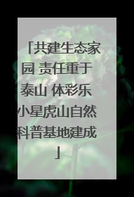 共建生态家园 责任重于泰山 体彩乐小星虎山自然科普基地建成