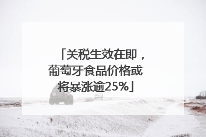 关税生效在即，葡萄牙食品价格或将暴涨逾25%