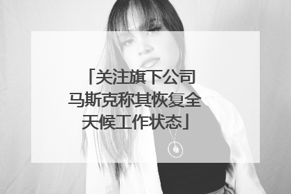 关注旗下公司 马斯克称其恢复全天候工作状态