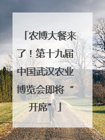 农博大餐来了！第十九届中国武汉农业博览会即将“开席”