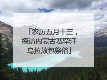 农历五月十三，探访内蒙古赛罕汗乌拉敖包祭俗