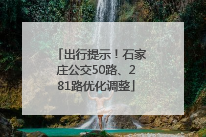 出行提示！石家庄公交50路、281路优化调整