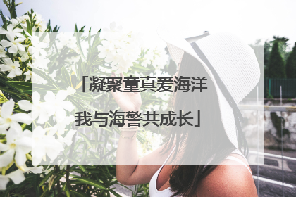 凝聚童真爱海洋 我与海警共成长