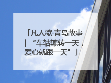凡人歌·青岛故事｜“车轱辘转一天，爱心就跟一天”