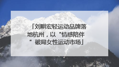 刘畊宏轻运动品牌落地杭州，以“情感陪伴”破局女性运动市场