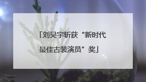 刘昊宇斩获“新时代最佳古装演员”奖
