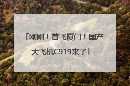 刚刚！首飞厦门！国产大飞机C919来了
