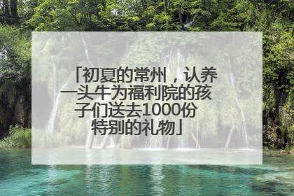 初夏的常州，认养一头牛为福利院的孩子们送去1000份特别的礼物