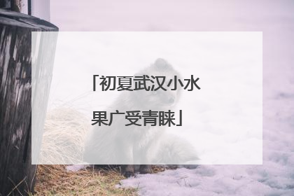 初夏武汉小水果广受青睐