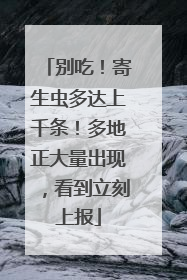 别吃！寄生虫多达上千条！多地正大量出现，看到立刻上报