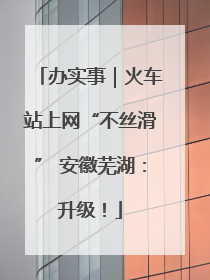 办实事｜火车站上网“不丝滑” 安徽芜湖：升级！