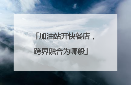 加油站开快餐店，跨界融合为哪般