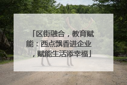 区街融合，教育赋能：西点飘香进企业，赋能生活添幸福