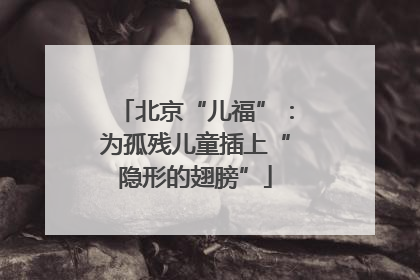 北京“儿福”：为孤残儿童插上“隐形的翅膀”